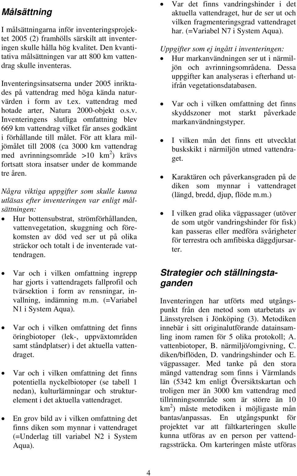 vattendrag med hotade arter, Natura 2-objekt o.s.v. Inventeringens slutliga omfattning blev 669 km vattendrag vilket får anses godkänt i förhållande till målet.