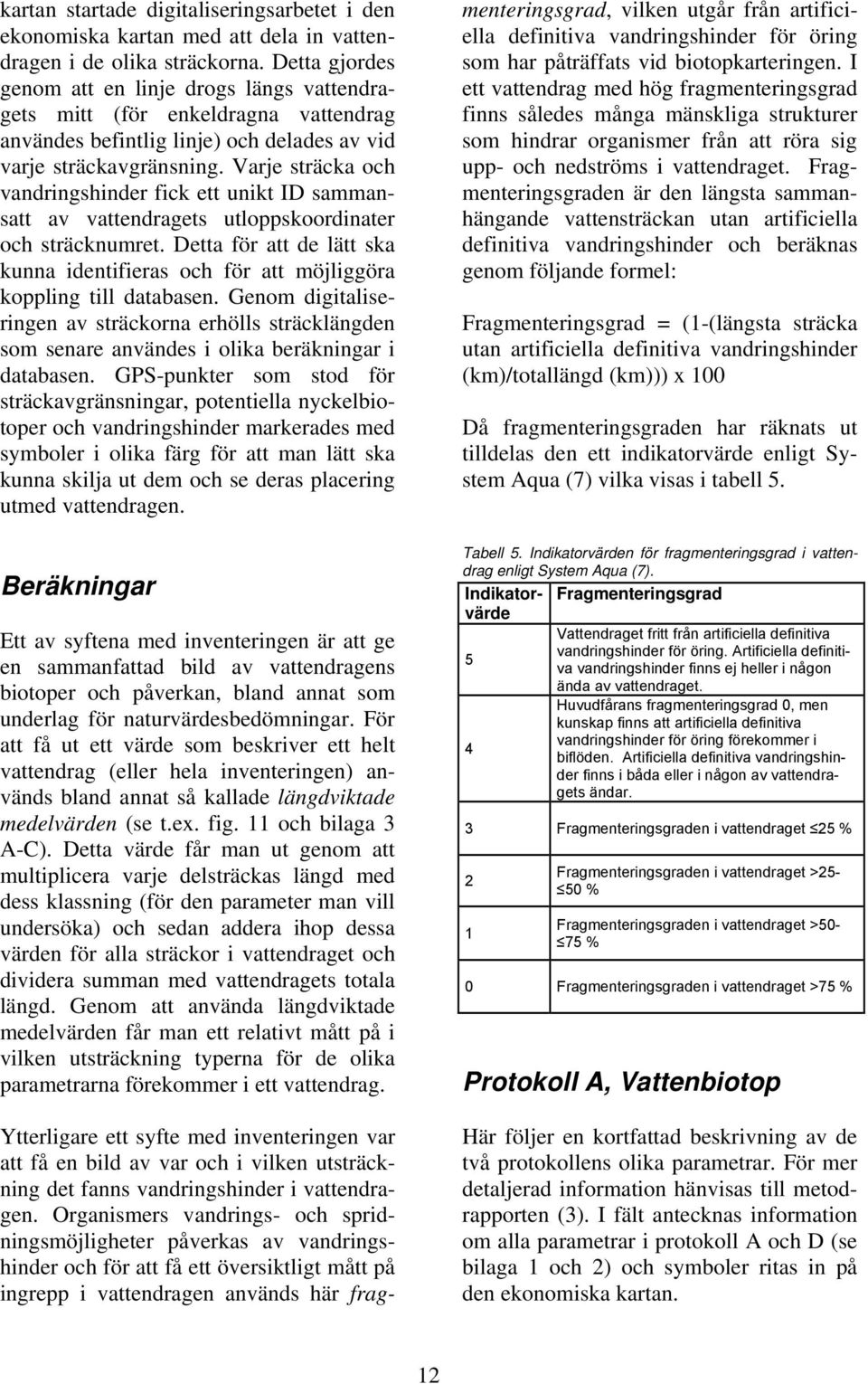 Varje sträcka och vandringshinder fick ett unikt ID sammansatt av vattendragets utloppskoordinater och sträcknumret.