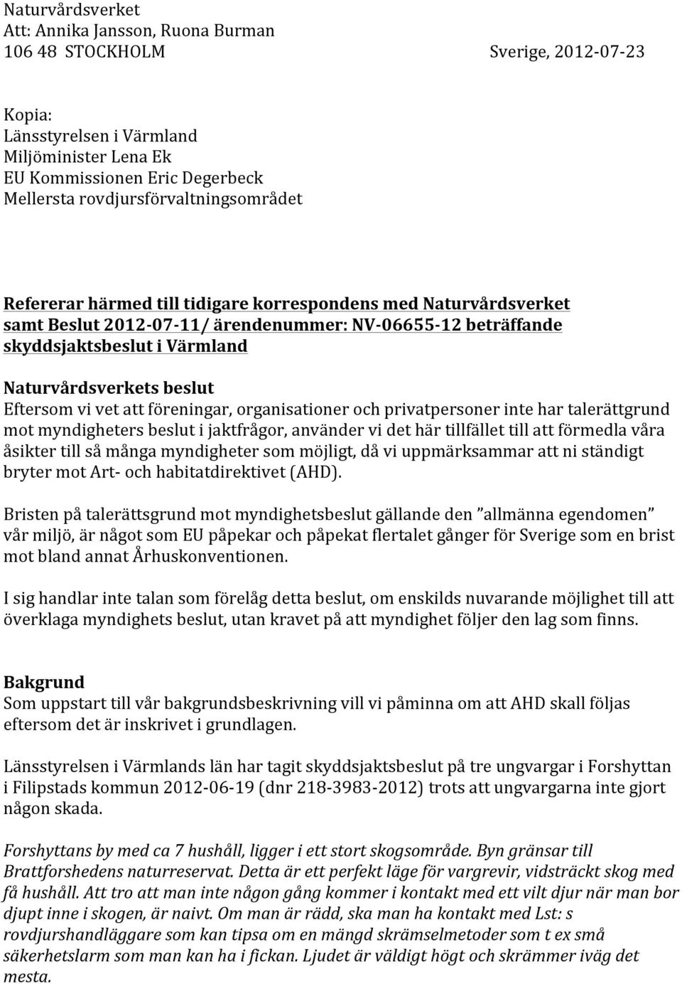 Naturvårdsverkets beslut Eftersom vi vet att föreningar, organisationer och privatpersoner inte har talerättgrund mot myndigheters beslut i jaktfrågor, använder vi det här tillfället till att