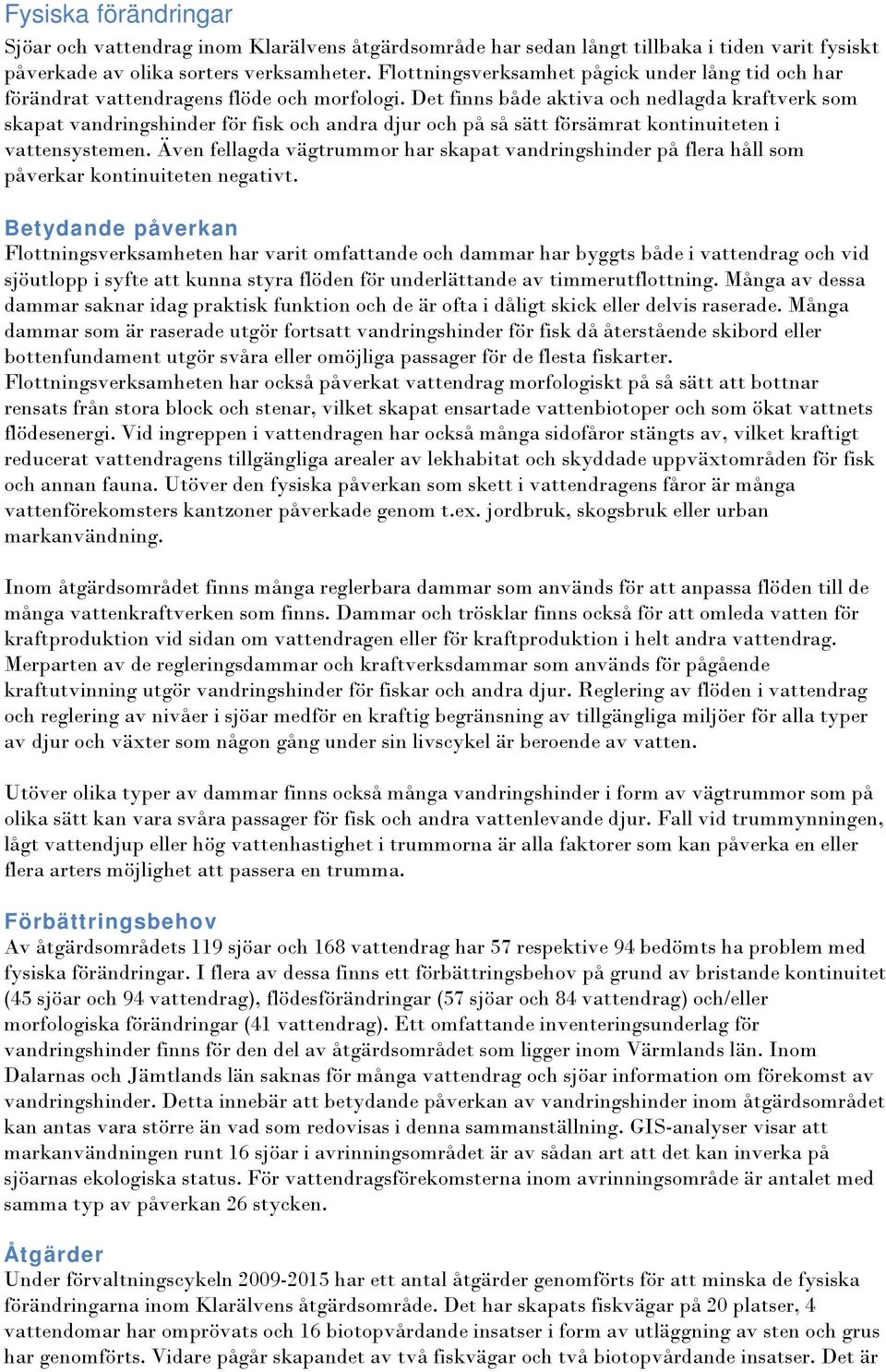 Det finns både aktiva och nedlagda kraftverk som skapat vandringshinder för fisk och andra djur och på så sätt försämrat kontinuiteten i vattensystemen.