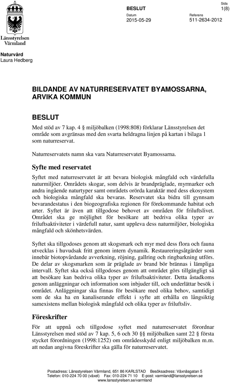 Naturreservatets namn ska vara Naturreservatet Byamossarna. Syfte med reservatet Syftet med naturreservatet är att bevara biologisk mångfald och värdefulla naturmiljöer.