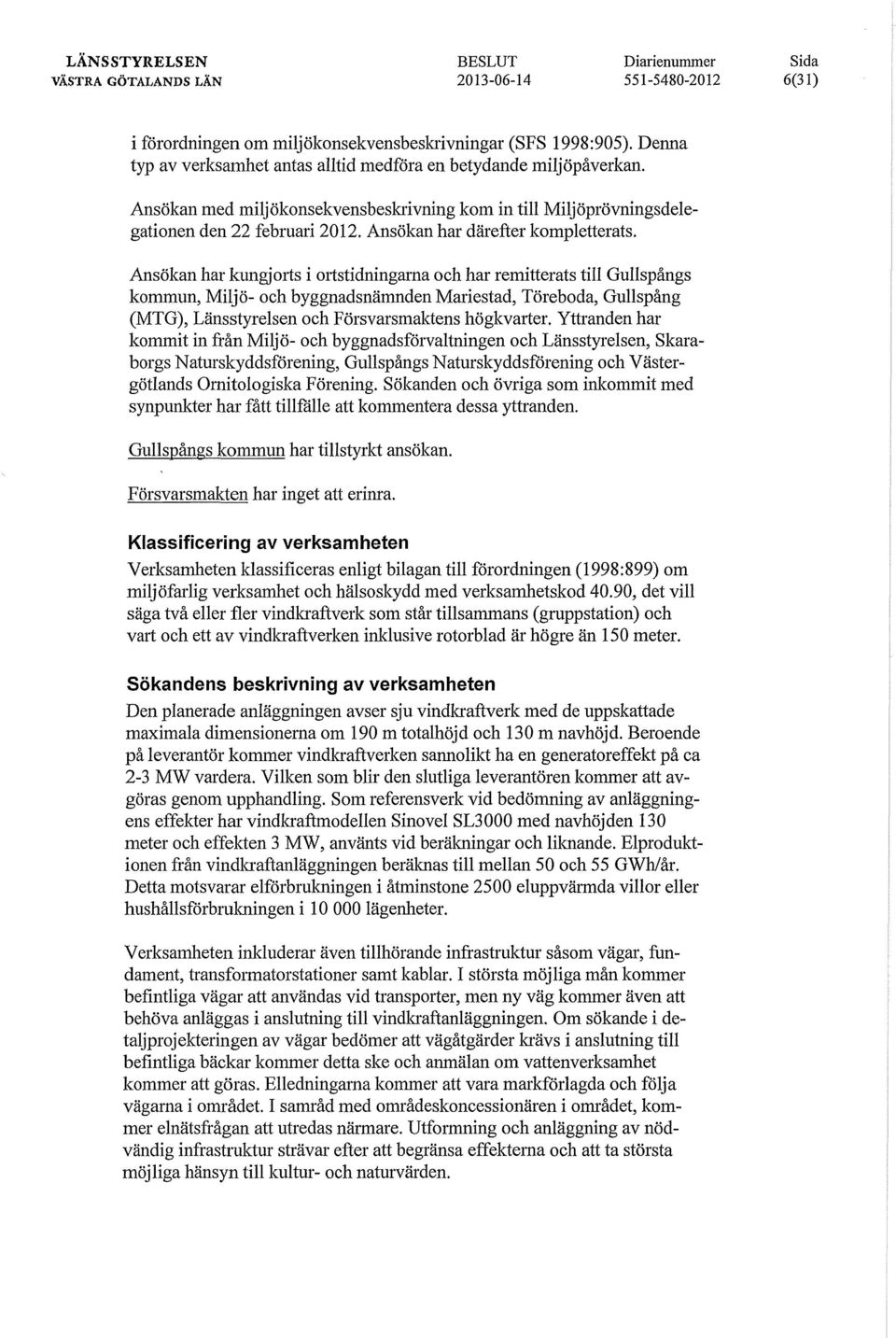 Ansökan har kungjorts i ortstidningarna och har remitterats till Gullspångs kommun, Miljö- och byggnadsnämnden Mariestad, Töreboda, Gullspång (MTG), Länsstyrelsen och Försvarsmaktens högkvarter.