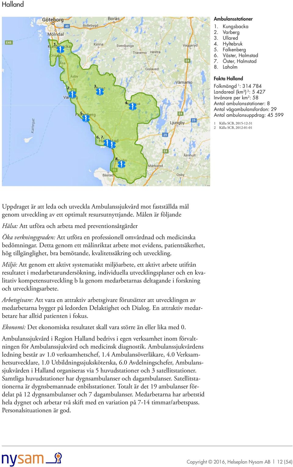 Källa SCB, 2012-01-01 Uppdraget är att leda och utveckla Ambulanssjukvård mot fastställda mål genom utveckling av ett optimalt resursutnyttjande.