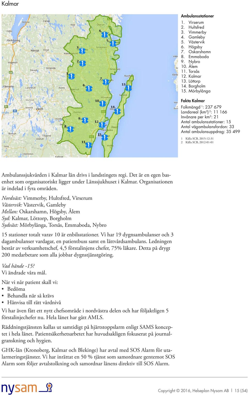 2015-12-31 2 Källa SCB, 2012-01-01 Ambulanssjukvården i län drivs i landstingets regi. Det är en egen basenhet som organisatoriskt ligger under Länssjukhuset i.