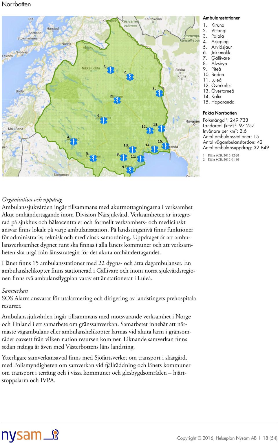 2015-12-31 2 Källa SCB, 2012-01-01 Organisation och uppdrag Ambulanssjukvården ingår tillsammans med akutmottagningarna i verksamhet Akut omhändertagande inom Division Närsjukvård.