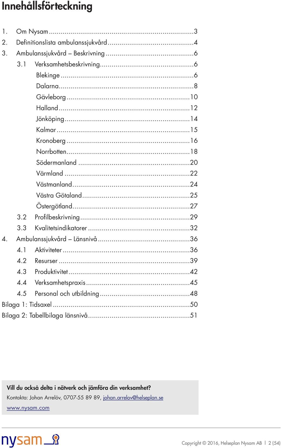 1 Aktiviteter...36 4.2 Resurser...39 4.3 Produktivitet...42 4.4 Verksamhetspraxis...45 4.5 Personal och utbildning...48 Bilaga 1: Tidsaxel...50 Bilaga 2: Tabellbilaga länsnivå.