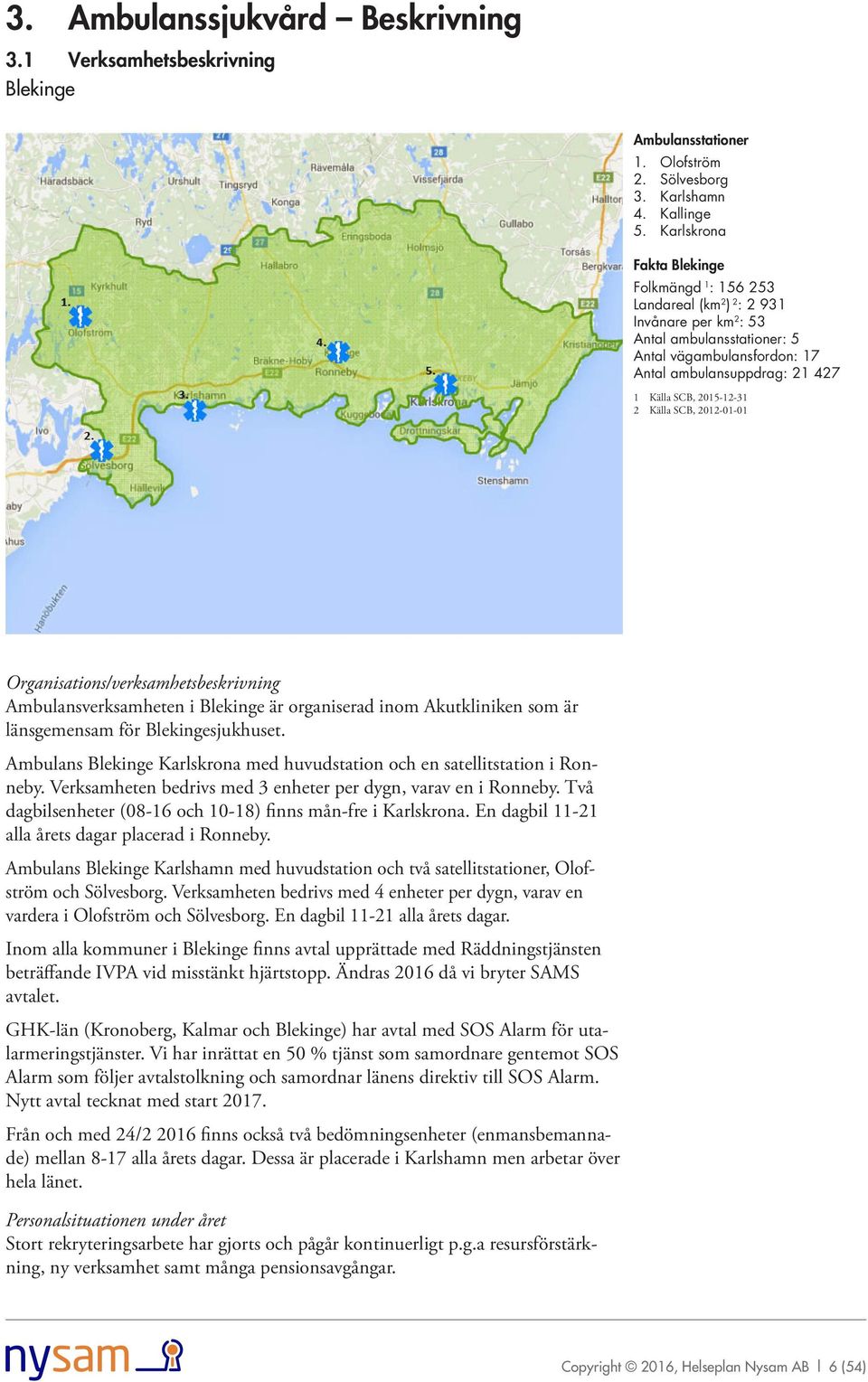 2 Källa SCB, 2012-01-01 Organisations/verksamhetsbeskrivning Ambulansverksamheten i är organiserad inom Akutkliniken som är länsgemensam för sjukhuset.