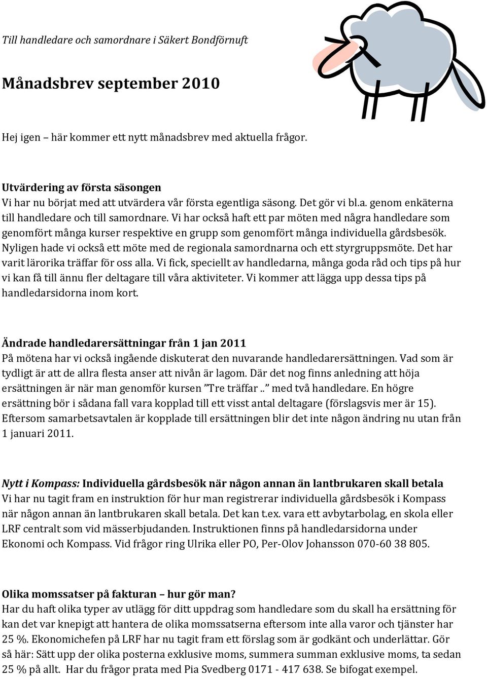 Vi har också haft ett par möten med några handledare som genomfört många kurser respektive en grupp som genomfört många individuella gårdsbesök.