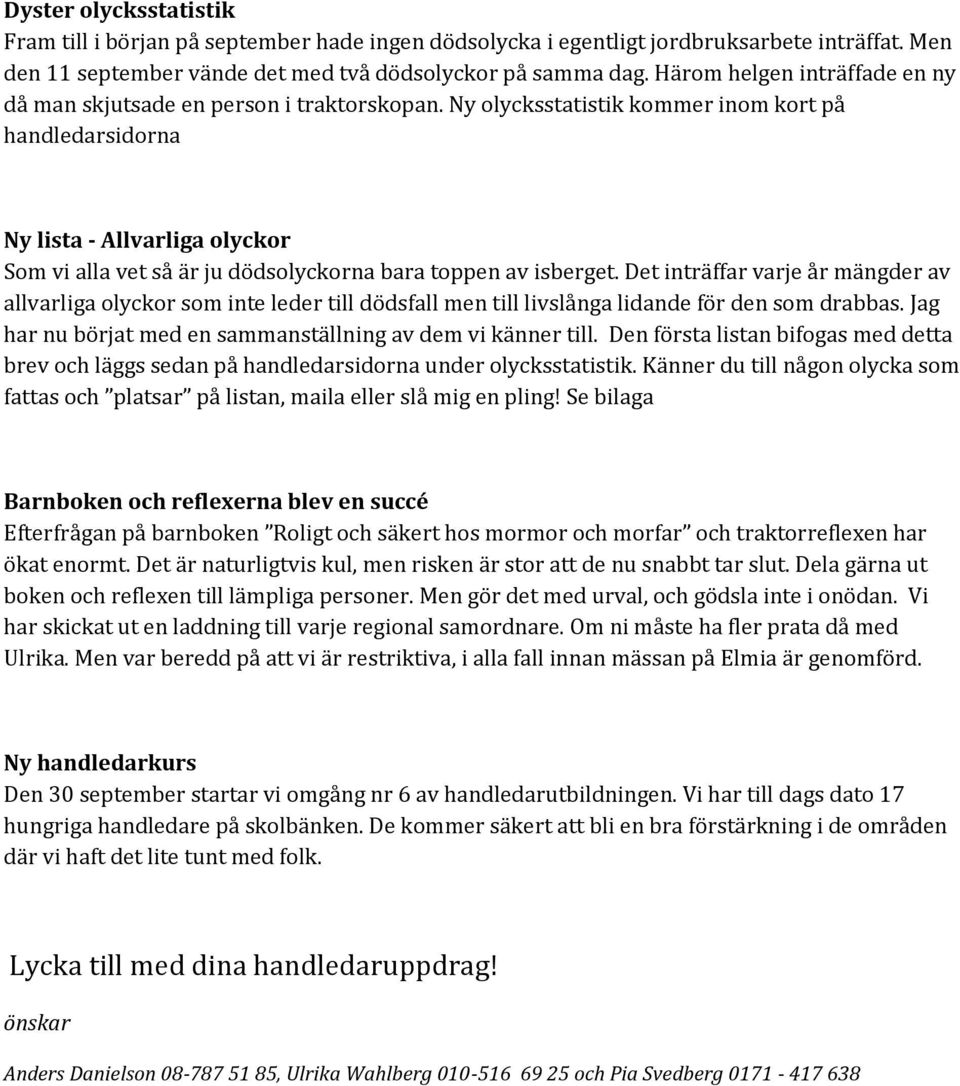 Ny olycksstatistik kommer inom kort på handledarsidorna Ny lista - Allvarliga olyckor Som vi alla vet så är ju dödsolyckorna bara toppen av isberget.