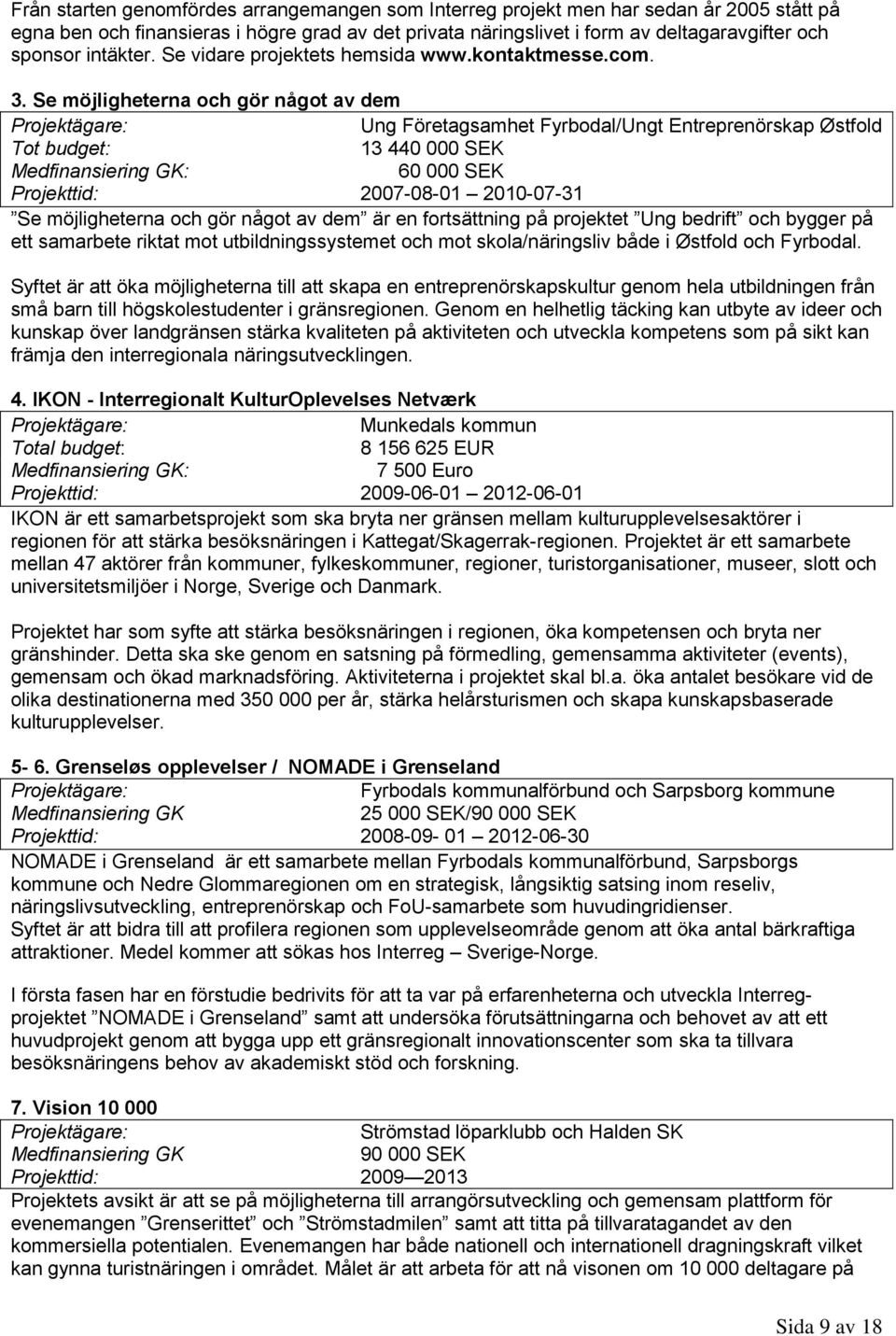 Se möjligheterna och gör något av dem Ung Företagsamhet Fyrbodal/Ungt Entreprenörskap Østfold 3 440 000 SEK Medfinansiering GK: 60 000 SEK Projekttid: 2007-08-0 200-07-3 Se möjligheterna och gör