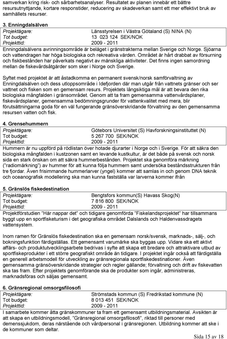 Enningdalsälven Länsstyrelsen i Västra Götaland (S) NINA (N) 3 023 24 SEK/NOK Projekttid: 2009-20 Enningdalsälvens avrinningsområde är beläget i gränstrakterna mellan Sverige och Norge.