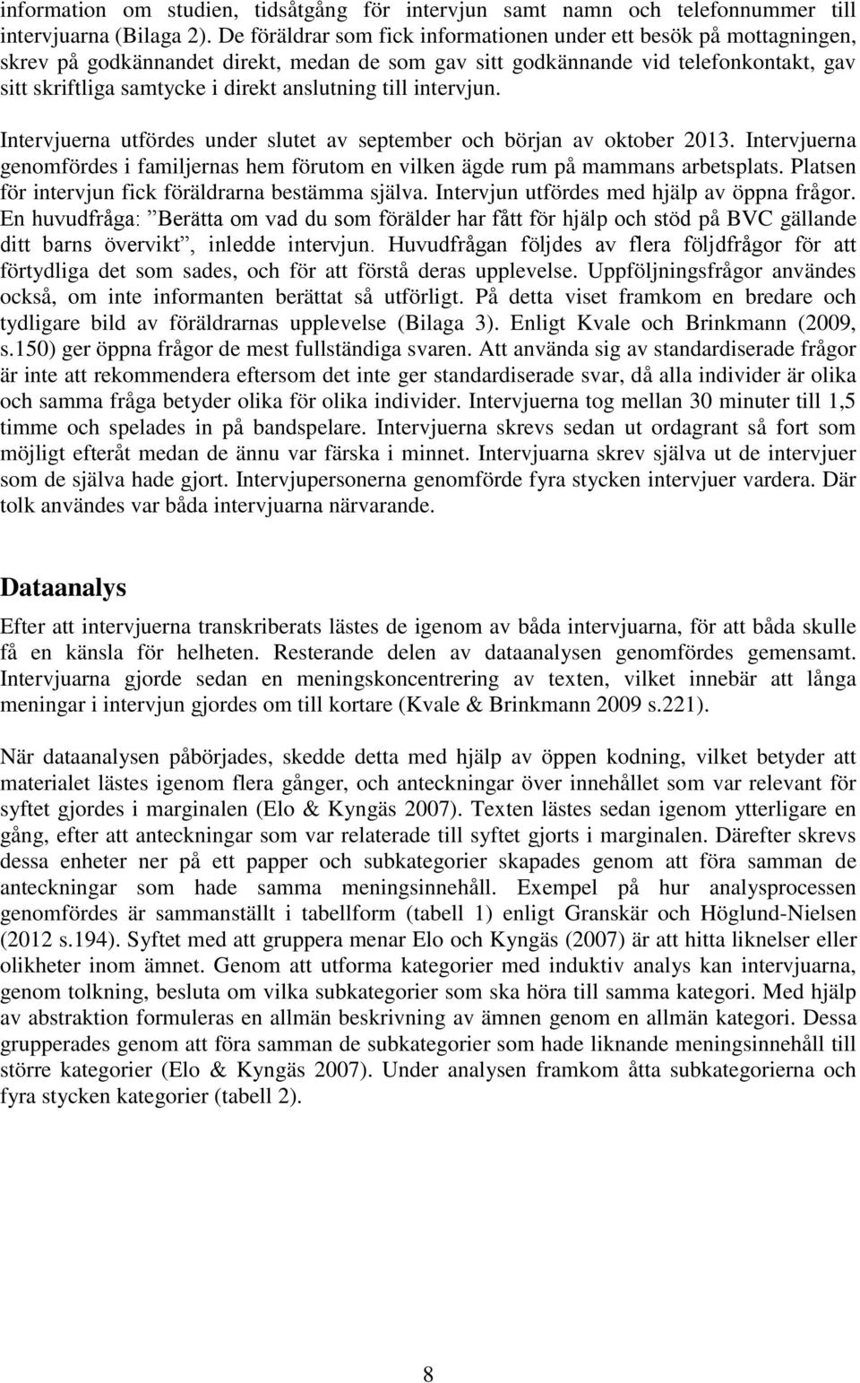 anslutning till intervjun. Intervjuerna utfördes under slutet av september och början av oktober 2013. Intervjuerna genomfördes i familjernas hem förutom en vilken ägde rum på mammans arbetsplats.