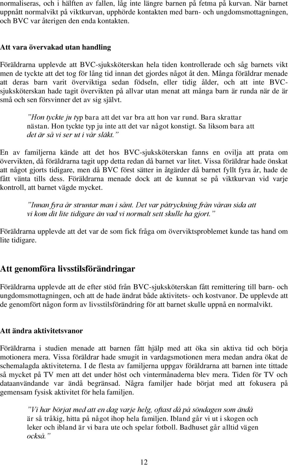 Att vara övervakad utan handling Föräldrarna upplevde att BVC-sjuksköterskan hela tiden kontrollerade och såg barnets vikt men de tyckte att det tog för lång tid innan det gjordes något åt den.