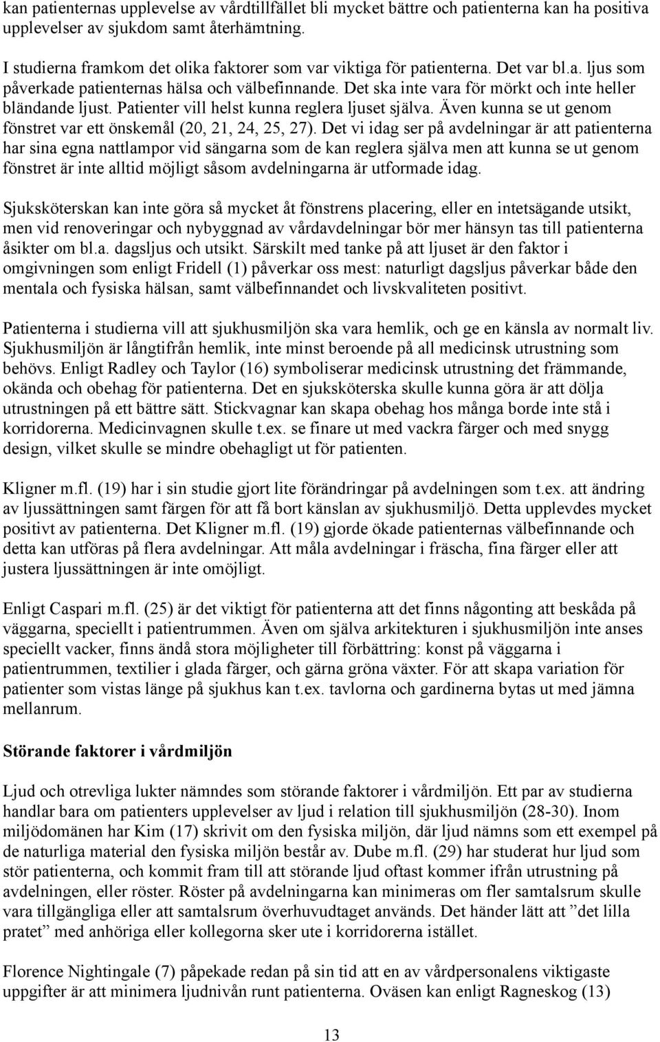 Det ska inte vara för mörkt och inte heller bländande ljust. Patienter vill helst kunna reglera ljuset själva. Även kunna se ut genom fönstret var ett önskemål (20, 21, 24, 25, 27).