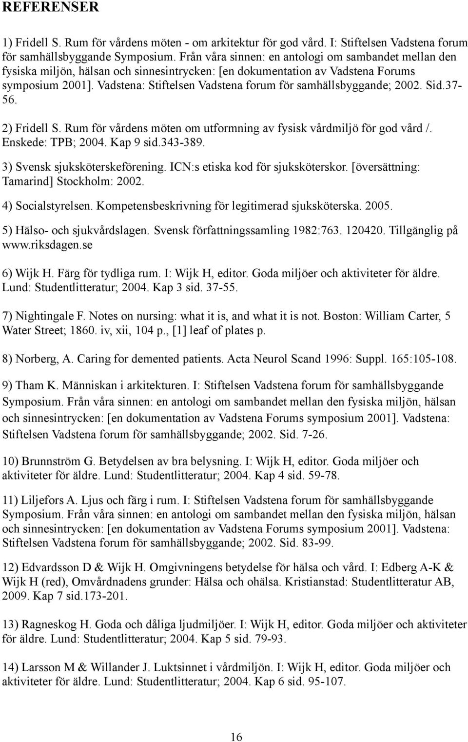 Vadstena: Stiftelsen Vadstena forum för samhällsbyggande; 2002. Sid.37-56. 2) Fridell S. Rum för vårdens möten om utformning av fysisk vårdmiljö för god vård /. Enskede: TPB; 2004. Kap 9 sid.343-389.