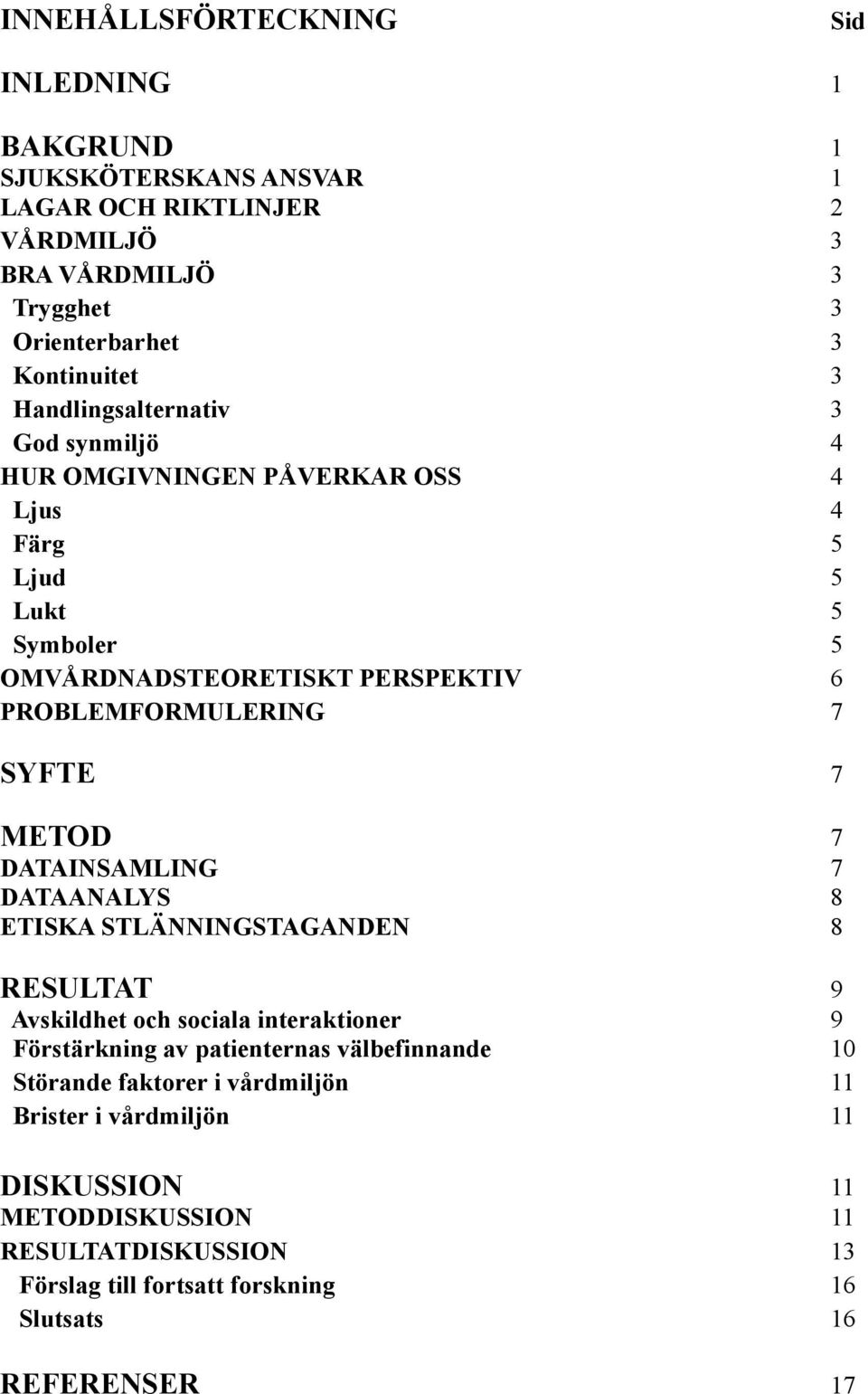 7 METOD 7 DATAINSAMLING 7 DATAANALYS 8 ETISKA STLÄNNINGSTAGANDEN 8 RESULTAT 9 Avskildhet och sociala interaktioner 9 Förstärkning av patienternas välbefinnande 10