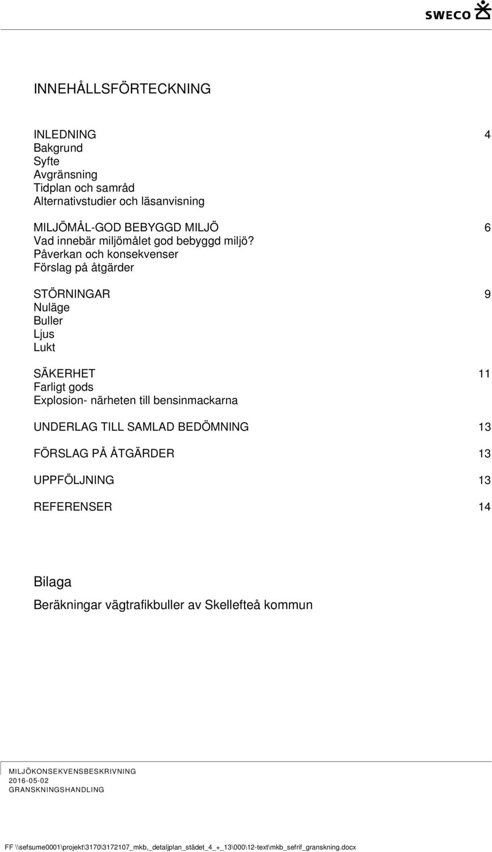 Påverkan och konsekvenser Förslag på åtgärder STÖRNINGAR 9 Nuläge Buller Ljus Lukt SÄKERHET 11 Farligt gods Explosion- närheten till bensinmackarna UNDERLAG