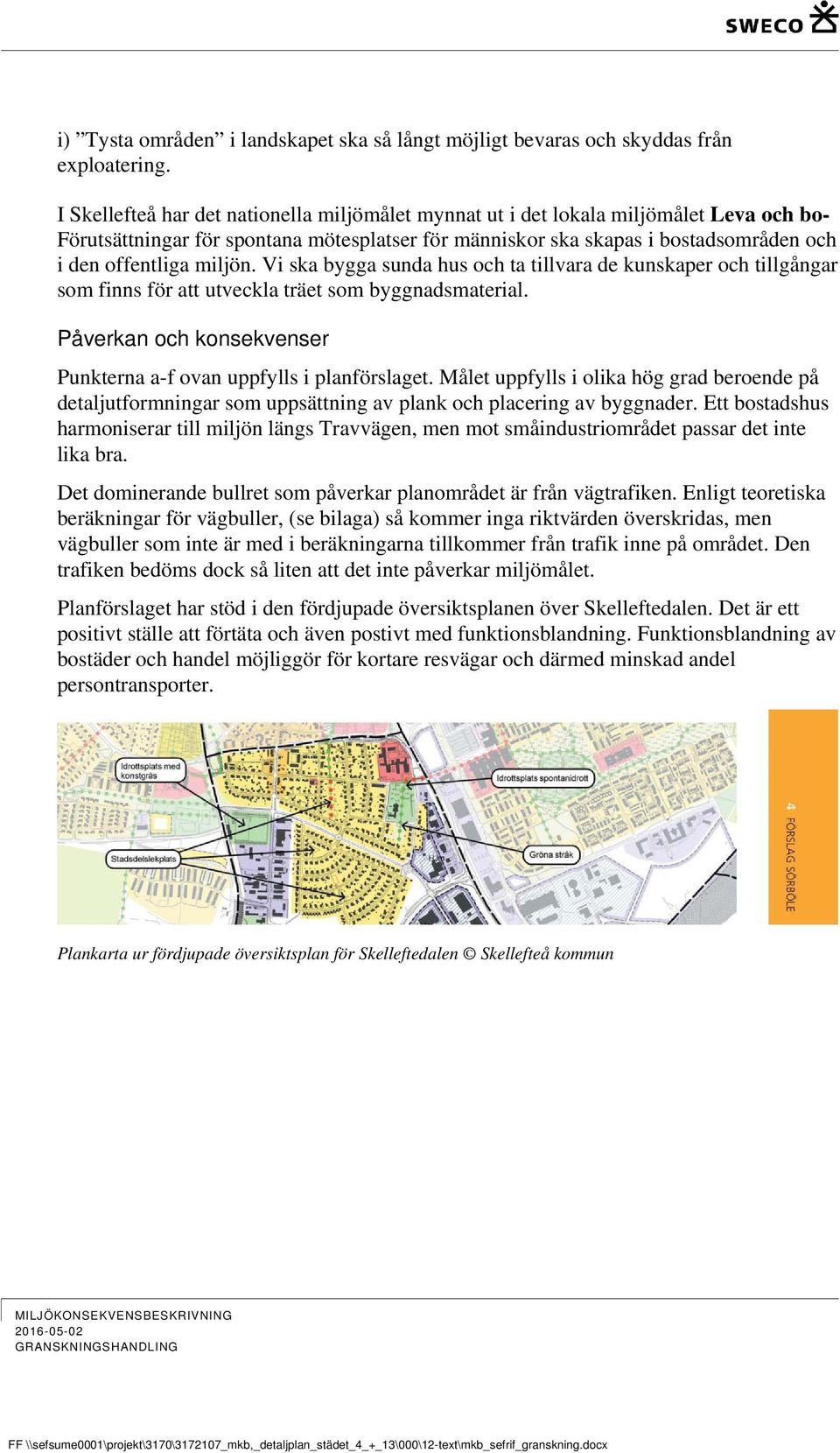 miljön. Vi ska bygga sunda hus och ta tillvara de kunskaper och tillgångar som finns för att utveckla träet som byggnadsmaterial. Påverkan och konsekvenser Punkterna a-f ovan uppfylls i planförslaget.