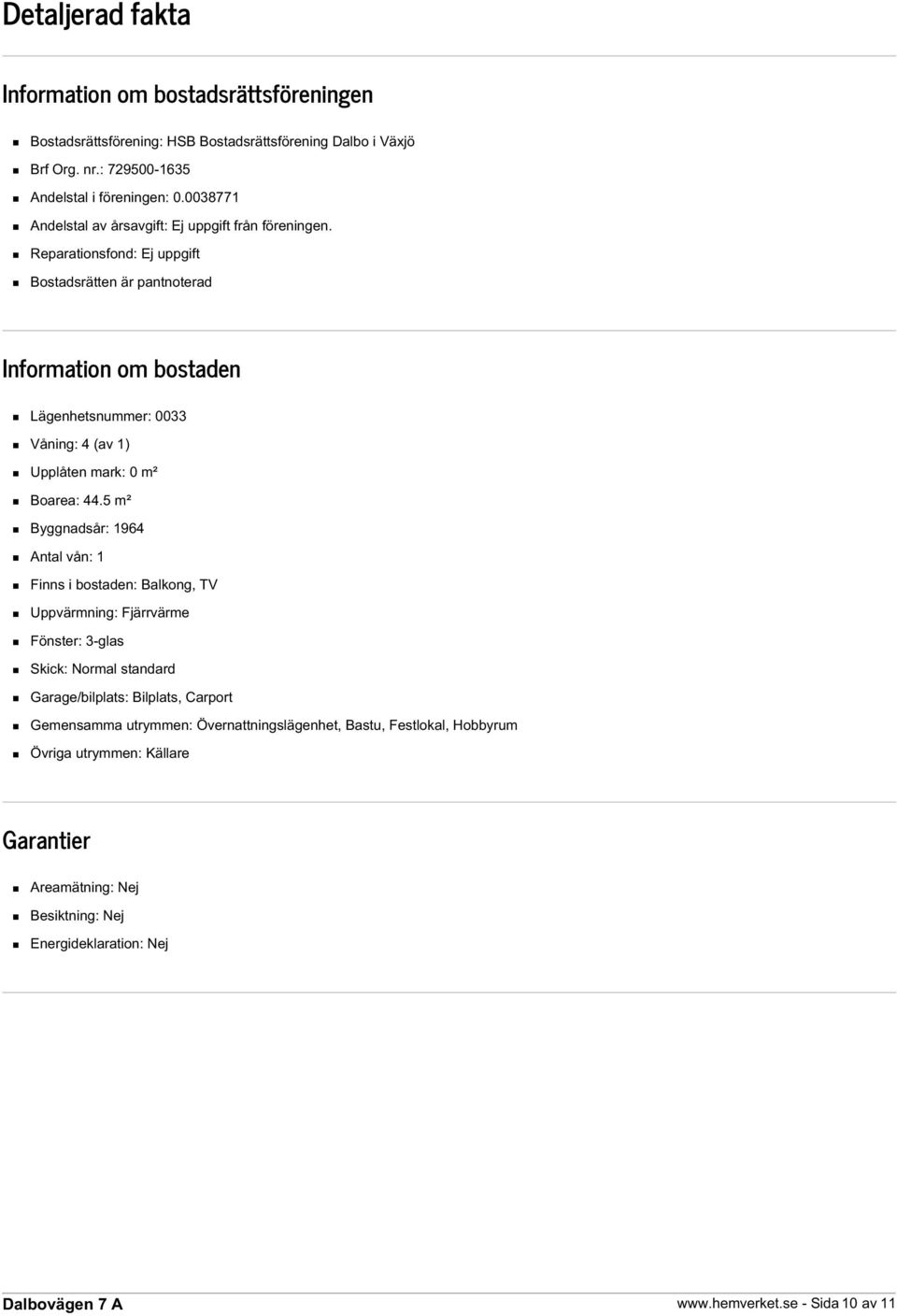 Reparationsfond: Ej uppgift Bostadsrätten är pantnoterad Information om bostaden Lägenhetsnummer: 0033 Våning: 4 (av 1) Upplåten mark: 0 m² Boarea: 44.