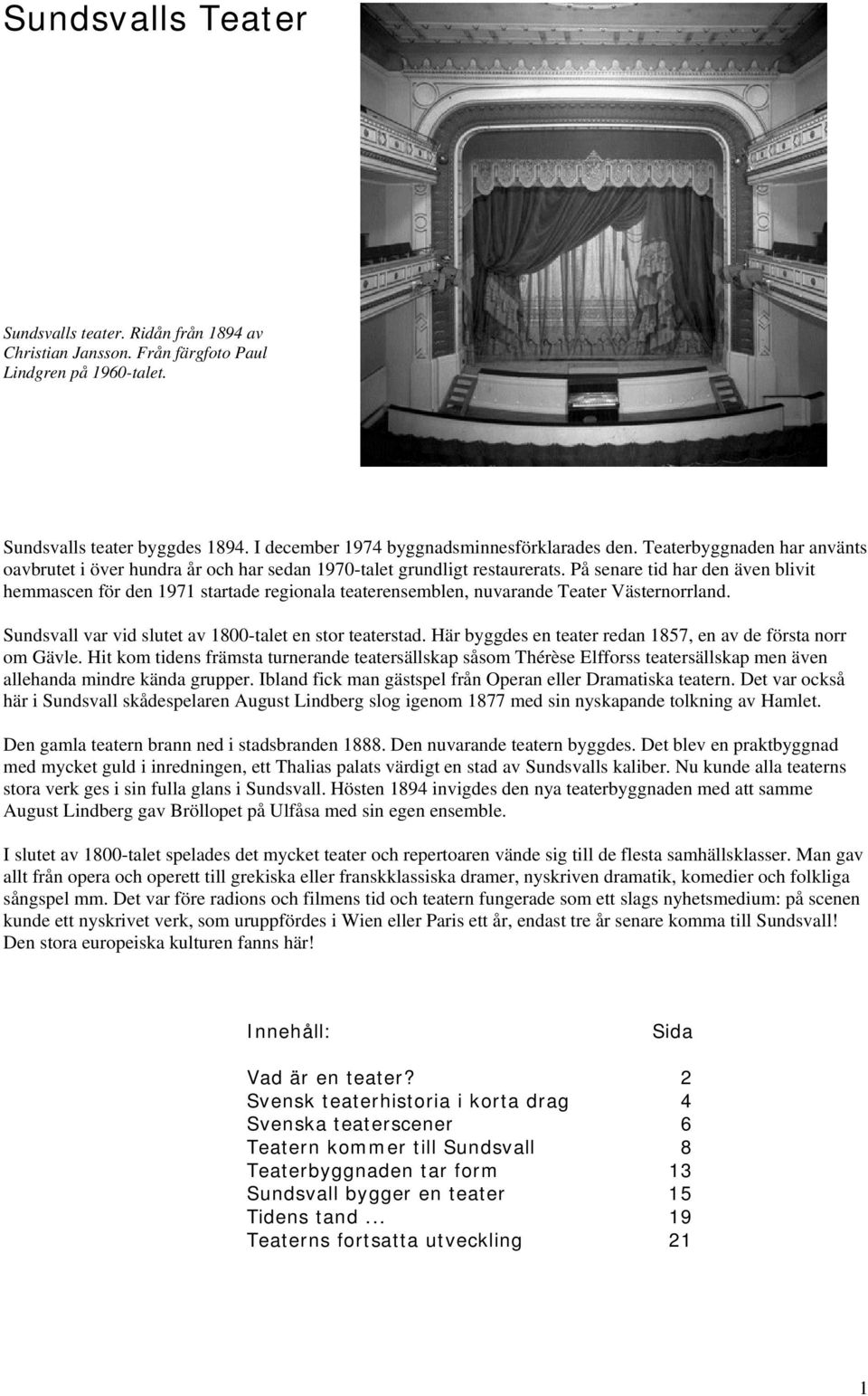 På senare tid har den även blivit hemmascen för den 1971 startade regionala teaterensemblen, nuvarande Teater Västernorrland. Sundsvall var vid slutet av 1800-talet en stor teaterstad.