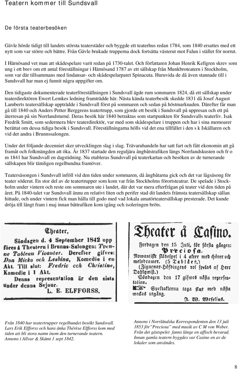 Och författaren Johan Henrik Kellgren skrev som ung i ett brev om ett antal föreställningar i Härnösand 1787 av ett sällskap från Munkbroteatern i Stockholm, som var där tillsammans med lindansar-