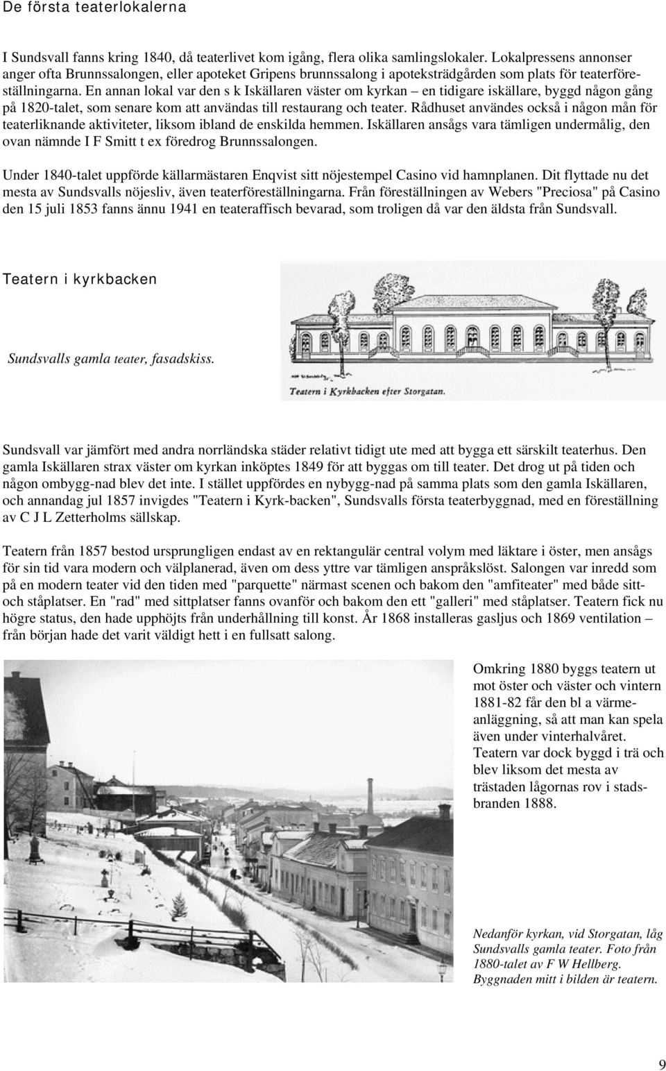 En annan lokal var den s k Iskällaren väster om kyrkan en tidigare iskällare, byggd någon gång på 1820-talet, som senare kom att användas till restaurang och teater.