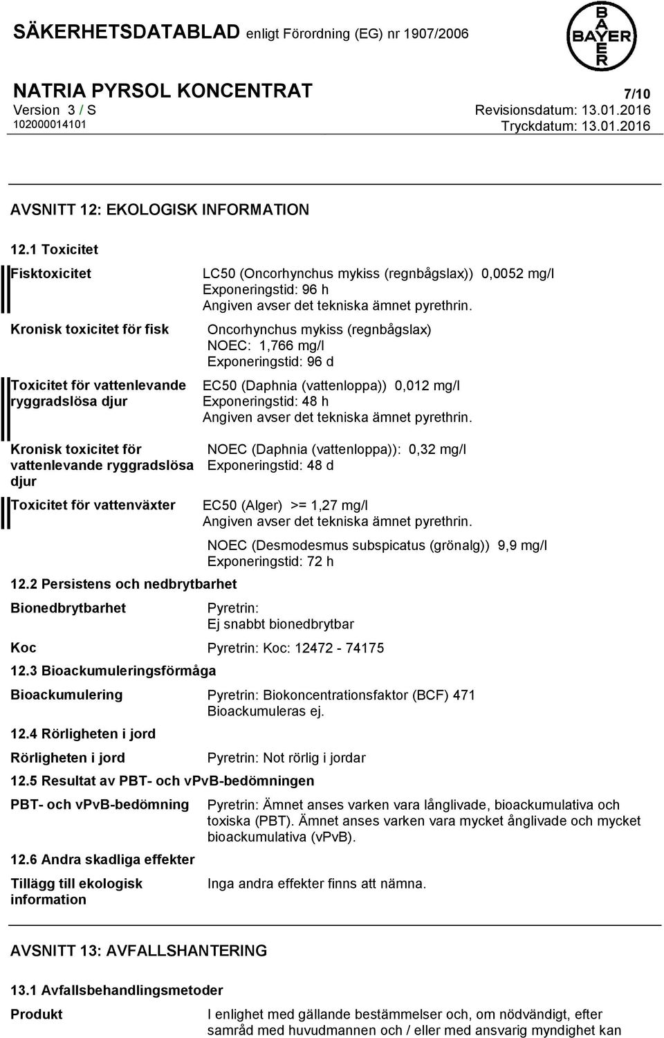 ämnet pyrethrin. Oncorhynchus mykiss (regnbågslax) NOEC: 1,766 mg/l Exponeringstid: 96 d EC50 (Daphnia (vattenloppa)) 0,012 mg/l Exponeringstid: 48 h Angiven avser det tekniska ämnet pyrethrin.