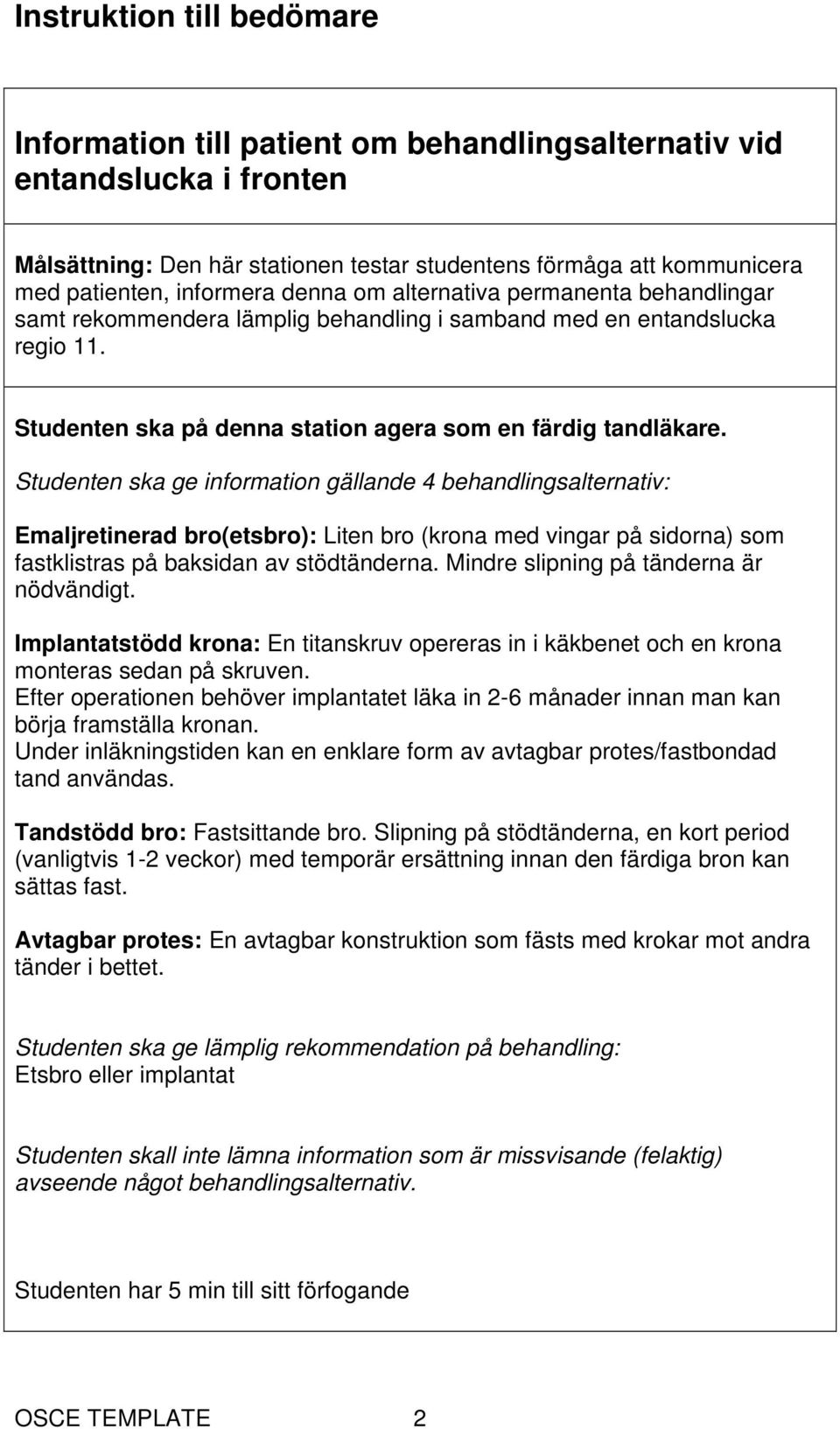 Studenten ska ge information gällande 4 behandlingsalternativ: Emaljretinerad bro(etsbro): Liten bro (krona med vingar på sidorna) som fastklistras på baksidan av stödtänderna.