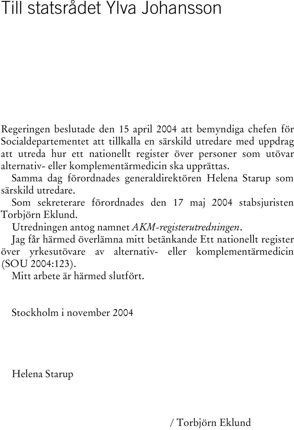 Som sekreterare förordnades den 17 maj 2004 stabsjuristen Torbjörn Eklund. Utredningen antog namnet AKM-registerutredningen.