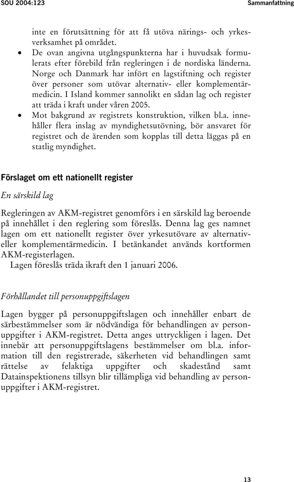 Norge och Danmark har infört en lagstiftning och register över personer som utövar alternativ- eller komplementärmedicin.