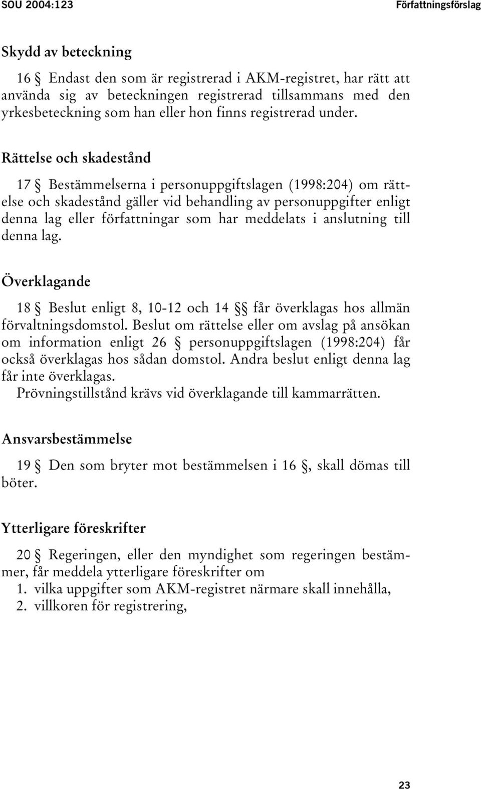 Rättelse och skadestånd 17 Bestämmelserna i personuppgiftslagen (1998:204) om rättelse och skadestånd gäller vid behandling av personuppgifter enligt denna lag eller författningar som har meddelats i