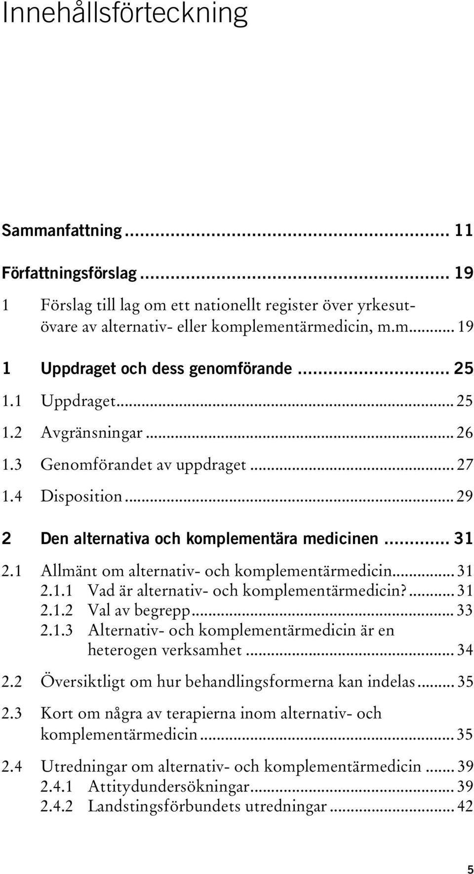 1 Allmänt om alternativ- och komplementärmedicin... 31 2.1.1 Vad är alternativ- och komplementärmedicin?... 31 2.1.2 Val av begrepp... 33 2.1.3 Alternativ- och komplementärmedicin är en heterogen verksamhet.