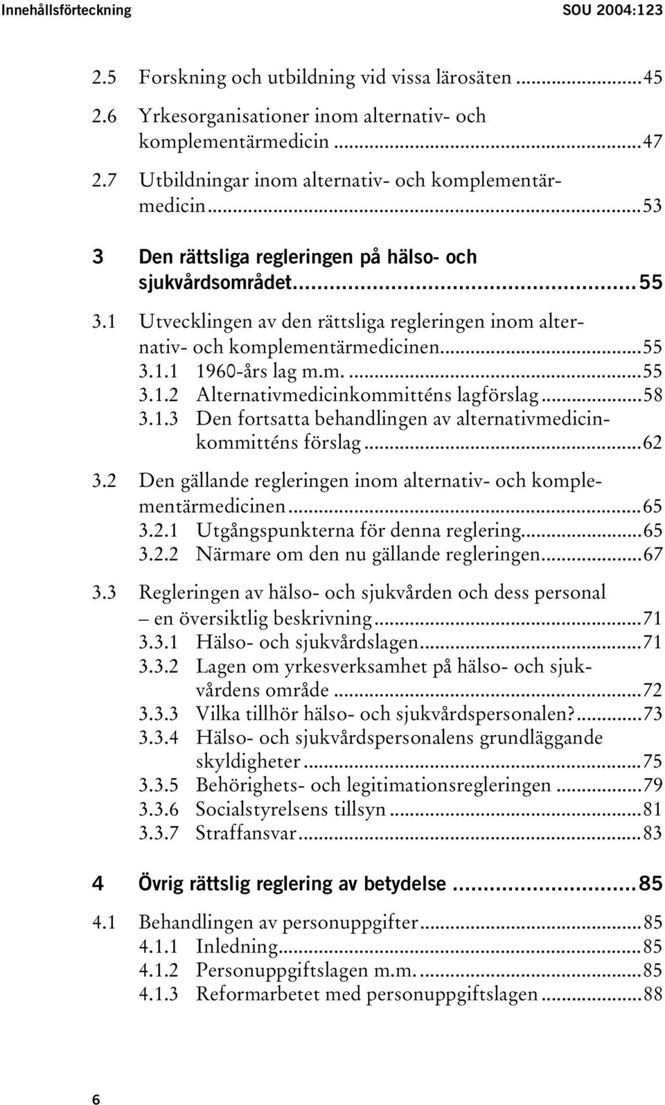 1 Utvecklingen av den rättsliga regleringen inom alternativ- och komplementärmedicinen...55 3.1.1 1960-års lag m.m....55 3.1.2 Alternativmedicinkommitténs lagförslag...58 3.1.3 Den fortsatta behandlingen av alternativmedicinkommitténs förslag.