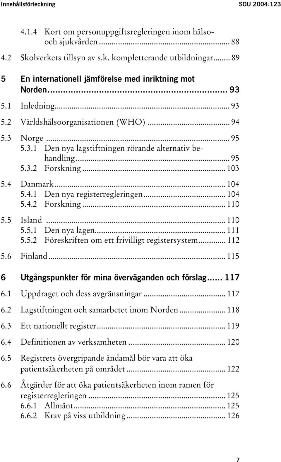 .. 95 5.3.2 Forskning... 103 5.4 Danmark... 104 5.4.1 Den nya registerregleringen... 104 5.4.2 Forskning... 110 5.5 Island... 110 5.5.1 Den nya lagen... 111 5.5.2 Föreskriften om ett frivilligt registersystem.