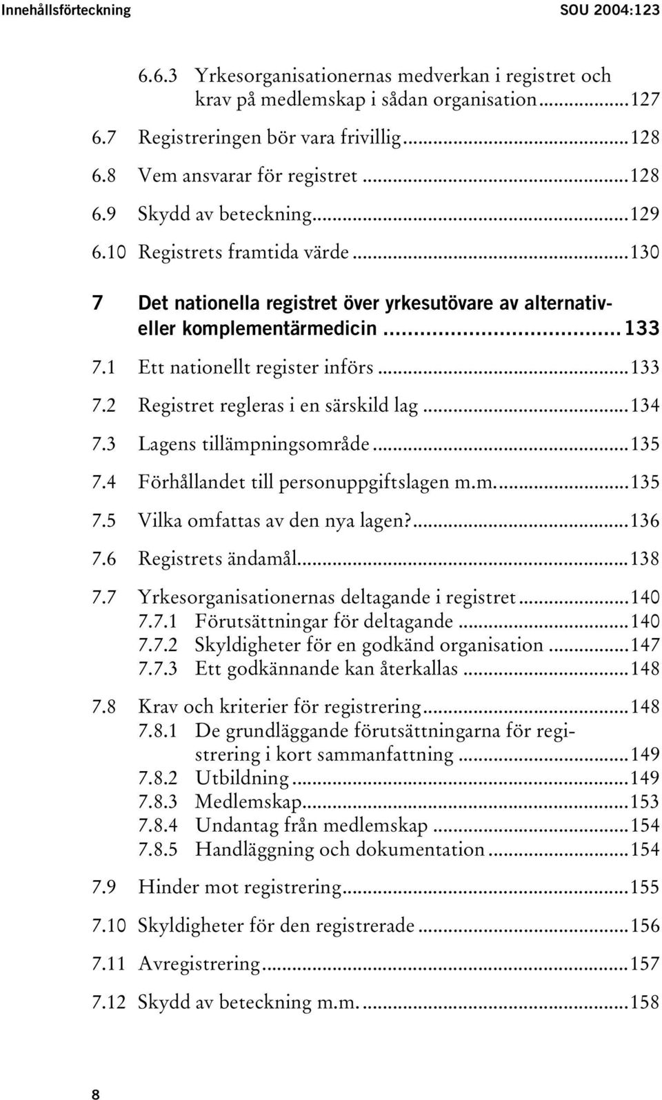 1 Ett nationellt register införs...133 7.2 Registret regleras i en särskild lag...134 7.3 Lagens tillämpningsområde...135 7.4 Förhållandet till personuppgiftslagen m.m...135 7.5 Vilka omfattas av den nya lagen?