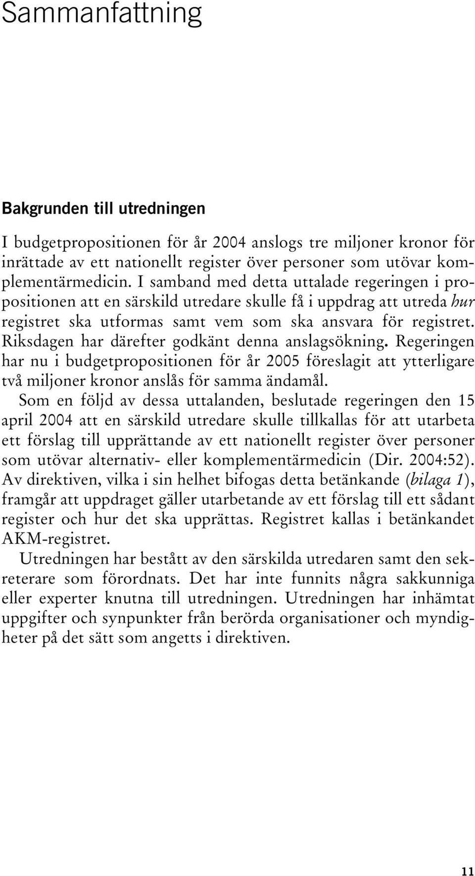 Riksdagen har därefter godkänt denna anslagsökning. Regeringen har nu i budgetpropositionen för år 2005 föreslagit att ytterligare två miljoner kronor anslås för samma ändamål.