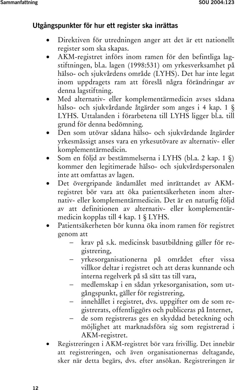 Det har inte legat inom uppdragets ram att föreslå några förändringar av denna lagstiftning. Med alternativ- eller komplementärmedicin avses sådana hälso- och sjukvårdande åtgärder som anges i 4 kap.