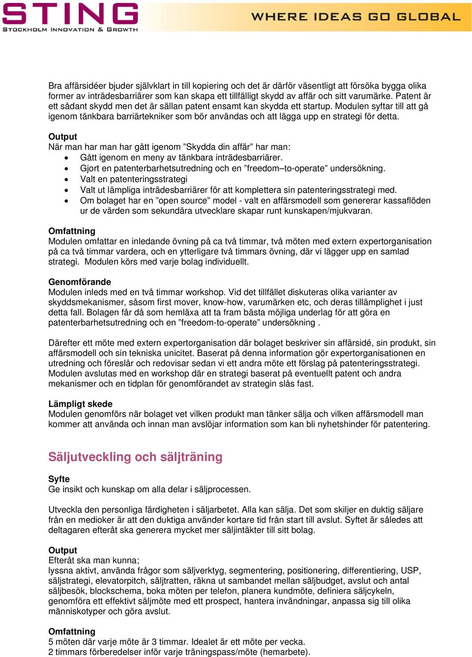 När man har man har gått igenom Skydda din affär har man: Gått igenom en meny av tänkbara inträdesbarriärer. Gjort en patenterbarhetsutredning och en freedom to-operate undersökning.