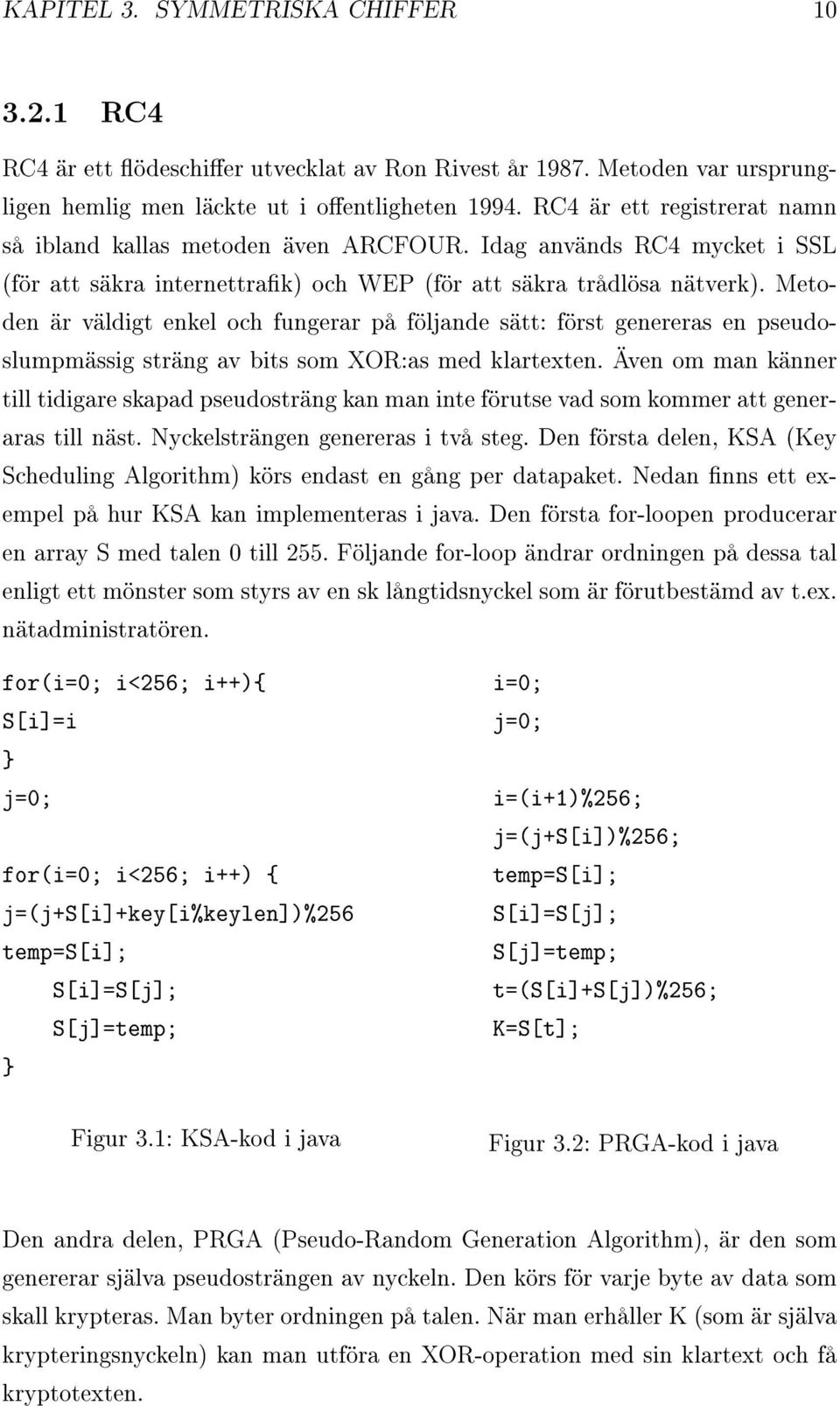 Metoden är väldigt enkel och fungerar på följande sätt: först genereras en pseudoslumpmässig sträng av bits som XOR:as med klartexten.