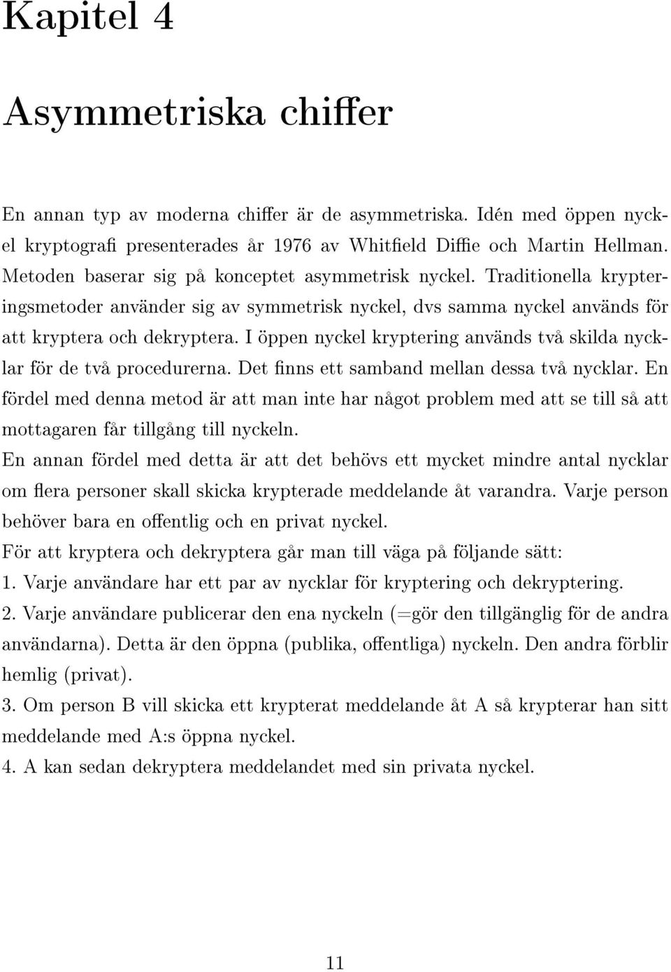 I öppen nyckel kryptering används två skilda nycklar för de två procedurerna. Det nns ett samband mellan dessa två nycklar.