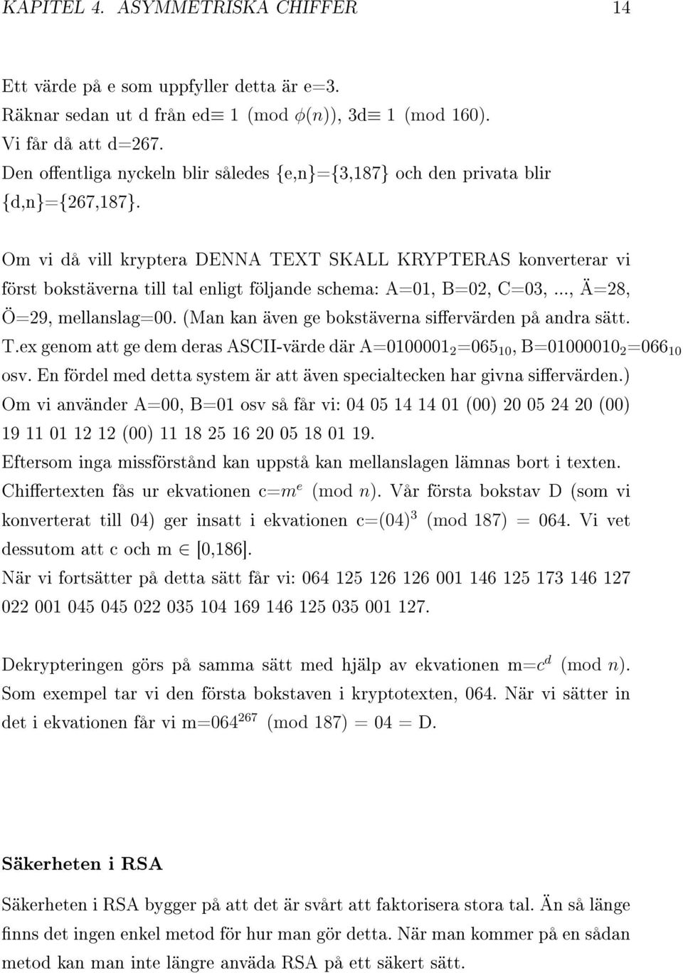 Om vi då vill kryptera DENNA TEXT SKALL KRYPTERAS konverterar vi först bokstäverna till tal enligt följande schema: A=01, B=02, C=03,..., Ä=28, Ö=29, mellanslag=00.