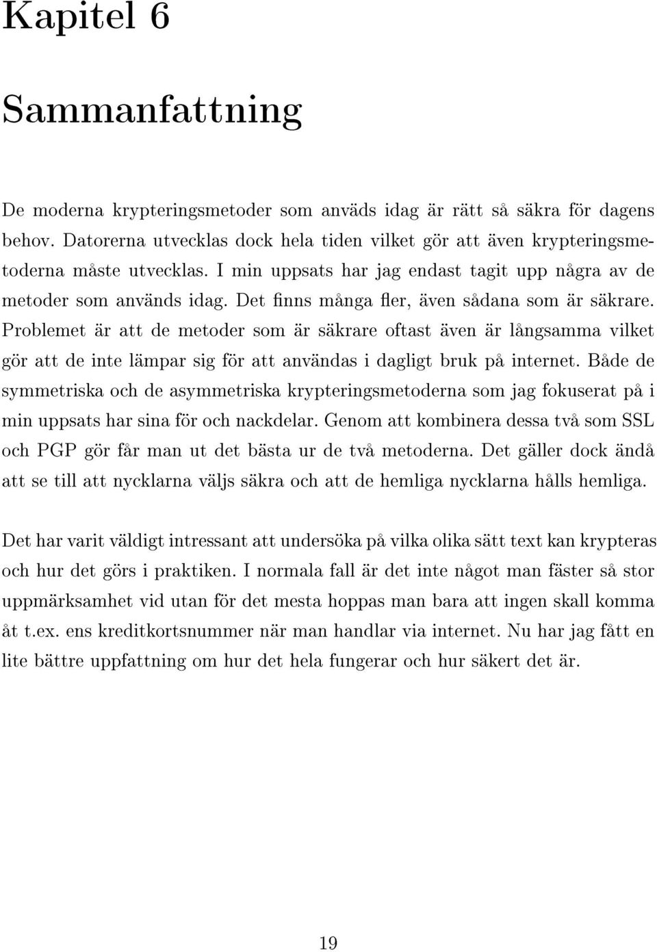 Problemet är att de metoder som är säkrare oftast även är långsamma vilket gör att de inte lämpar sig för att användas i dagligt bruk på internet.