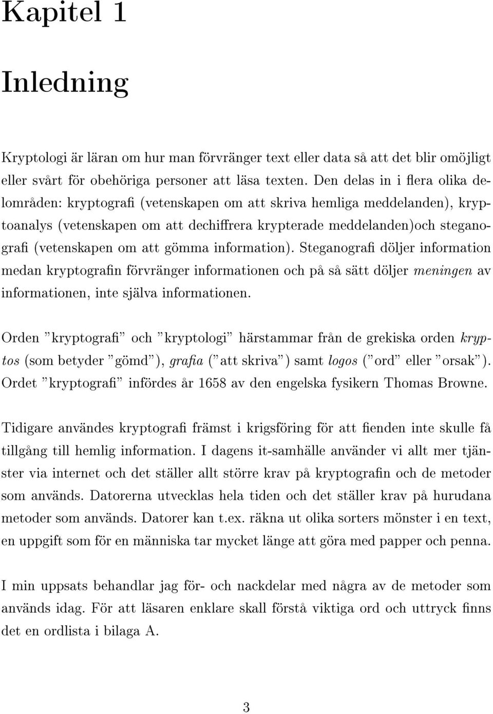 gömma information). Steganogra döljer information medan kryptogran förvränger informationen och på så sätt döljer meningen av informationen, inte själva informationen.