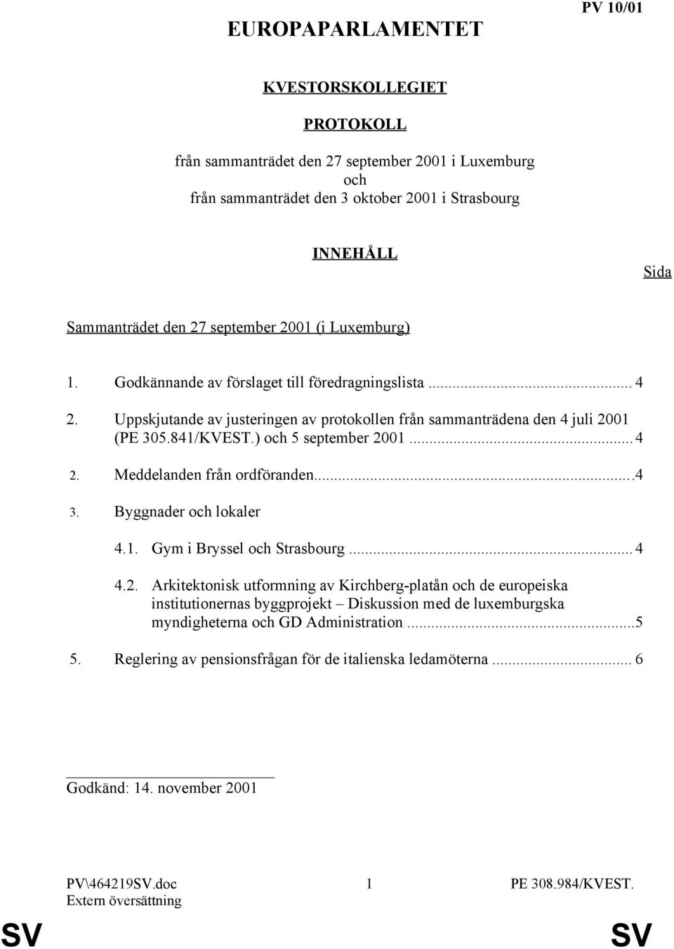 ) och 5 september 2001...4 2. Meddelanden från ordföranden...4 3. Byggnader och lokaler 4.1. Gym i Bryssel och Strasbourg... 4 4.2. Arkitektonisk utformning av Kirchberg-platån och de europeiska institutionernas byggprojekt Diskussion med de luxemburgska myndigheterna och GD Administration.