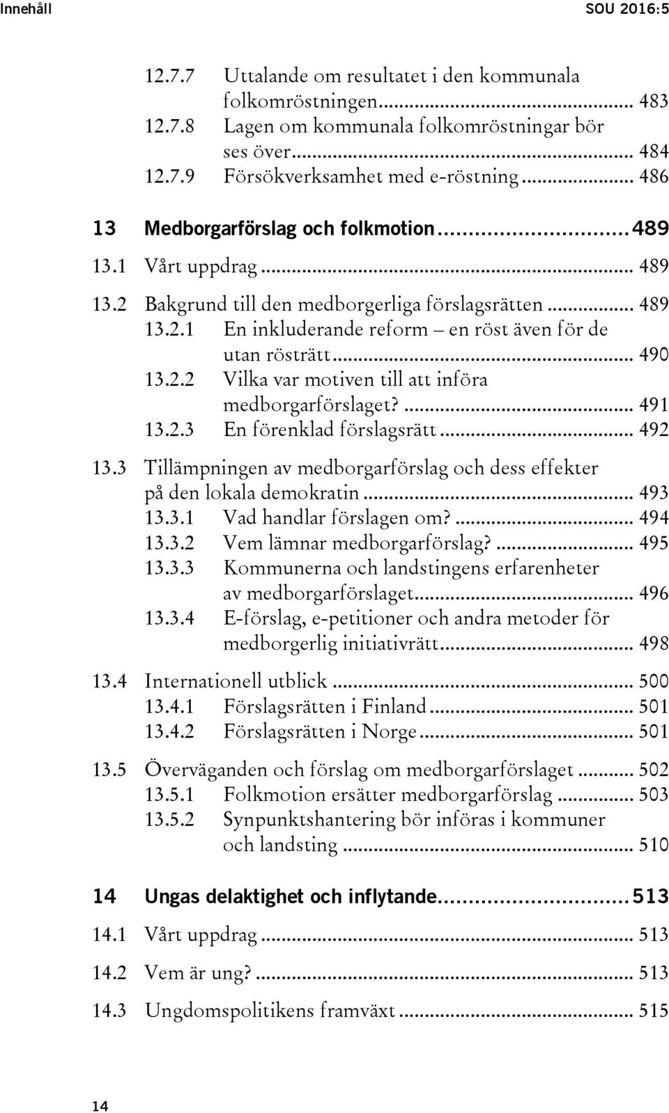 .. 490 13.2.2 Vilka var motiven till att införa medborgarförslaget?... 491 13.2.3 En förenklad förslagsrätt... 492 13.3 Tillämpningen av medborgarförslag och dess effekter på den lokala demokratin.