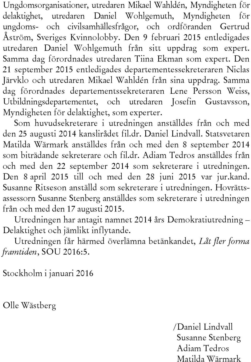 Den 21 september 2015 entledigades departementessekreteraren Niclas Järvklo och utredaren Mikael Wahldén från sina uppdrag.