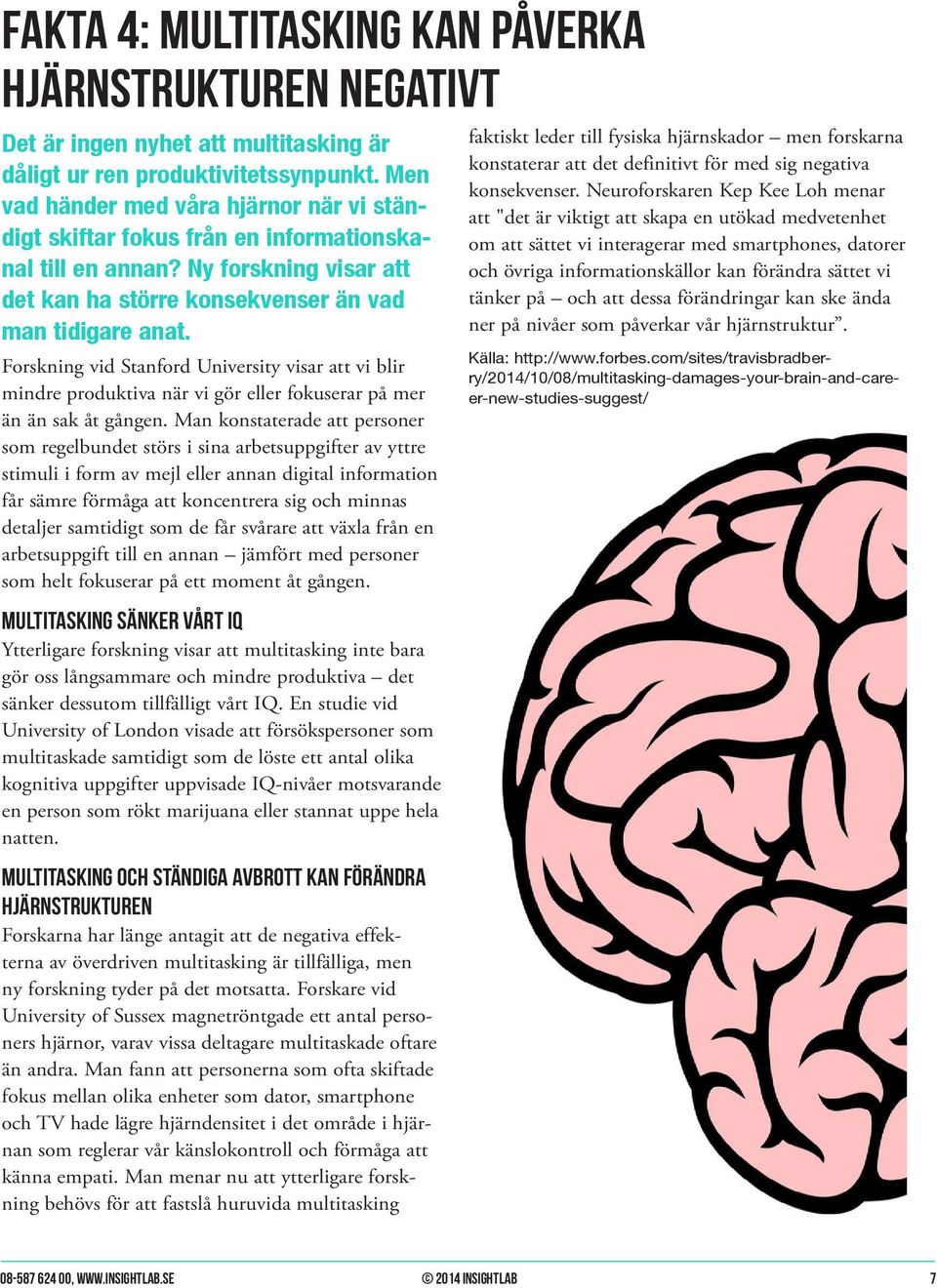 Forskning vid Stanford University visar att vi blir mindre produktiva när vi gör eller fokuserar på mer än än sak åt gången.