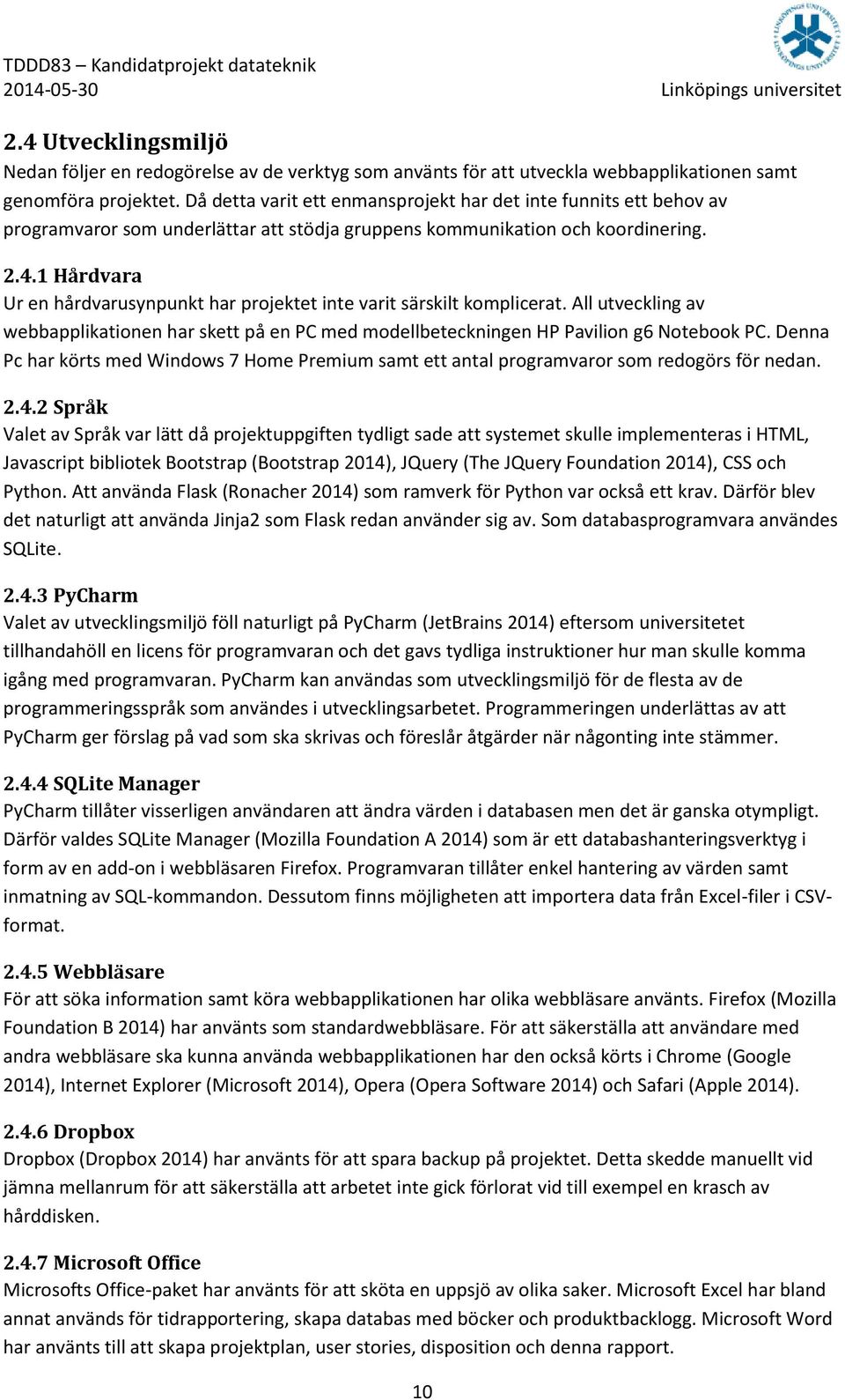1 Hårdvara Ur en hårdvarusynpunkt har projektet inte varit särskilt komplicerat. All utveckling av webbapplikationen har skett på en PC med modellbeteckningen HP Pavilion g6 Notebook PC.