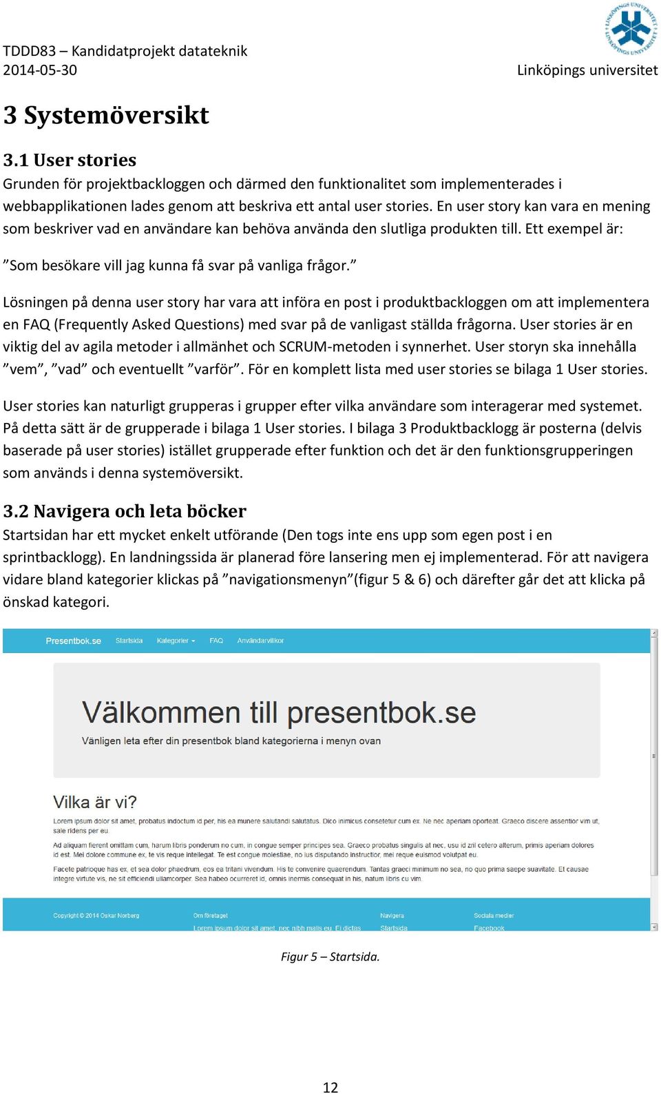 Lösningen på denna user story har vara att införa en post i produktbackloggen om att implementera en FAQ (Frequently Asked Questions) med svar på de vanligast ställda frågorna.