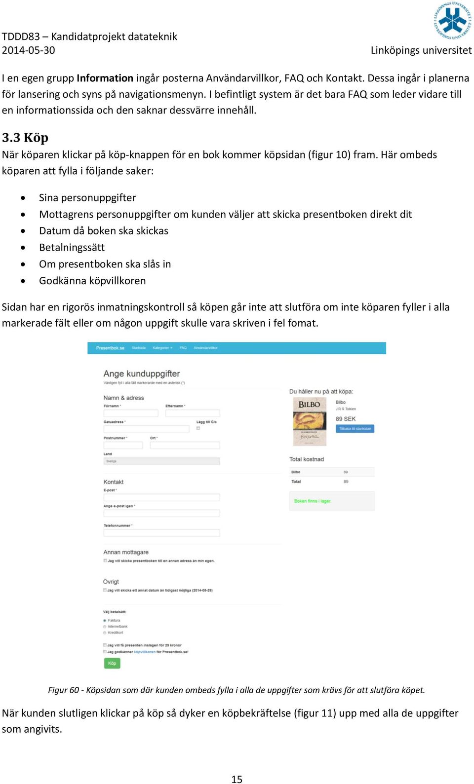 Här ombeds köparen att fylla i följande saker: Sina personuppgifter Mottagrens personuppgifter om kunden väljer att skicka presentboken direkt dit Datum då boken ska skickas Betalningssätt Om